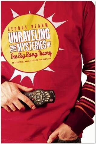 Unraveling the Mysteries of The Big Bang Theory: An Unabashedly Unauthorized TV Show Companion