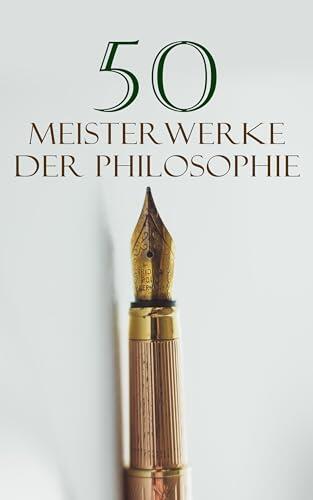 50 Meisterwerke der Philosophie: Metaphysik, Das Gastmahl, Bhagavadgita, Tractatus logico-philosophicus, Kritik der reinen Vernunft, Also sprach Zarathustra, ... von Marcus Aurelius