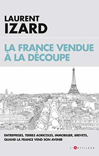 La France vendue à la découpe : Economie, agriculture, sciences, quand la France vend son avenir