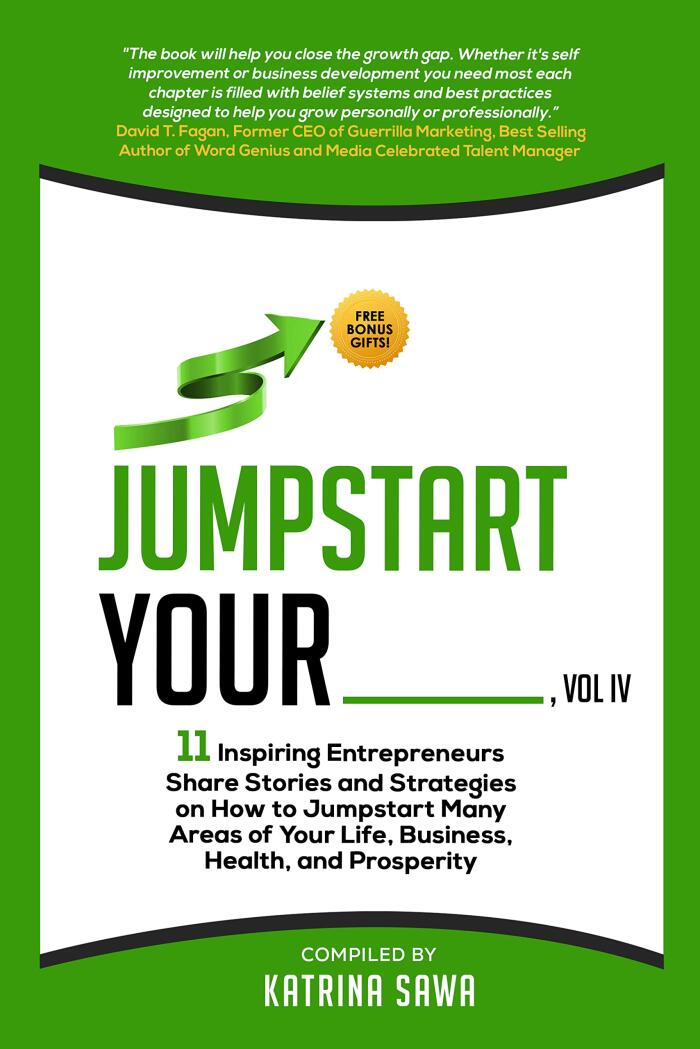 Jumpstart Your _____, Vol IV : 11 Inspiring Entrepreneurs Share Stories and Strategies on How to Jumpstart Many Areas of Your Life, Business, Health, and Prosperity