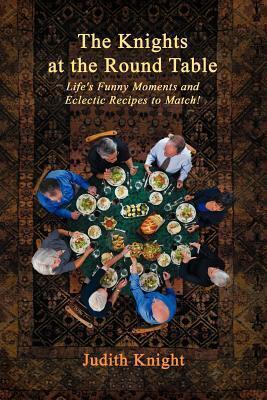 The Knights at the Round Table: Life's Funny Moments and Eclectic Recipes to Match!