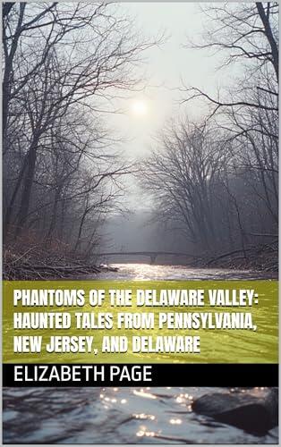 Phantoms of the Delaware Valley: Haunted Tales from Pennsylvania, New Jersey, and Delaware
