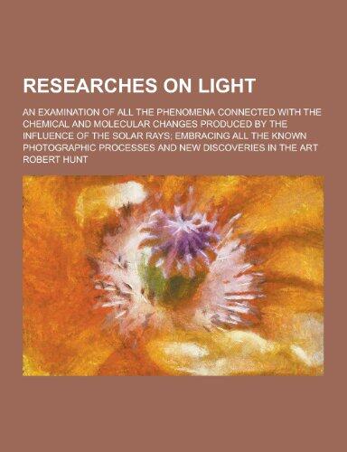 Researches on Light; An Examination of All the Phenomena Connected with the Chemical and Molecular Changes Produced by the Influence of the Solar Rays
