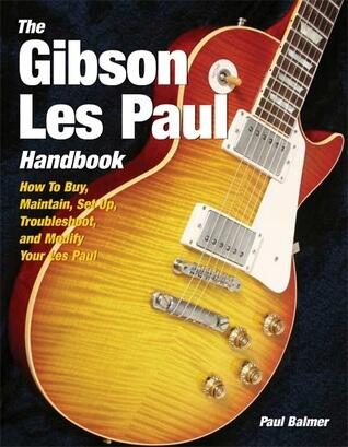 The Gibson Les Paul Handbook: How To Buy, Maintain, Set Up, Troubleshoot, and Modify Your Gibson and Epiphone Les Paul
