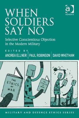 When Soldiers Say No: Selective Conscientious Objection in the Modern Military