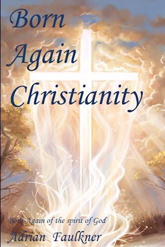 Born Again Christianity: Born again of the Spirit of God
