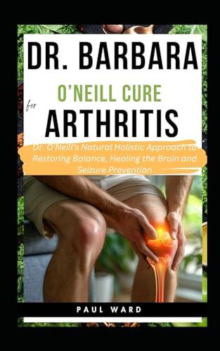 Dr. Barbara O'Neill Cure for Arthritis: Discover Dr. Barbara's Tested & Trusted Natural Path to Joint Health and Pain-Free Living