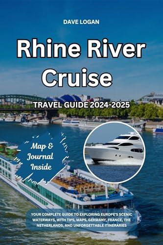 RHINE RIVER CRUISE TRAVEL GUIDE 2024-2025: Your Complete Guide to Exploring Europe’s Scenic Waterways, with Tips, Maps, Germany, France, the Netherlands, ... Unforgettable Itineraries