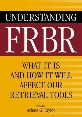 Understanding FRBR: What It Is and How It Will Affect Our Retrieval Tools