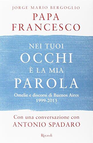 Nei Tuoi Occhi è la Mia Parola. Omelie e Discorsi di Buenos Aires 1999-2013