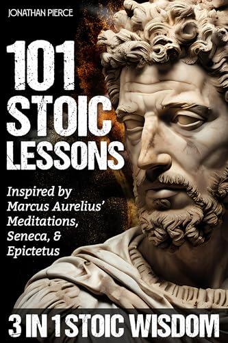 101 Stoic Lessons: Life-Changing Wisdom Inspired by Marcus Aurelius' Meditations, Seneca, and Epictetus for Modern Resilience, Unshakable Self-Discipline, and Freedom from Overthinking