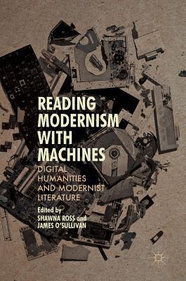 Reading Modernism with Machines: Digital Humanities and Modernist Literature