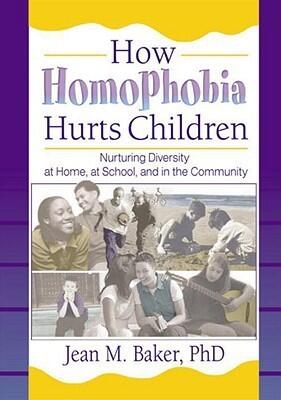 How Homophobia Hurts Children: Nurturing Diversity at Home, at School, and in the Community (Haworth Gay and Lesbian Studies)