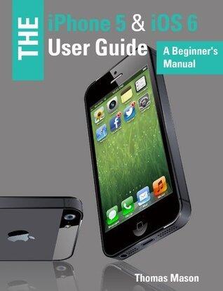The iPhone 5 & iOS 6 User Guide: A Beginner's Manual