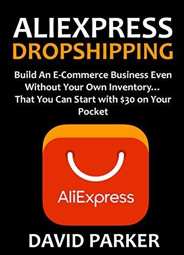 ALIEXPRESS DROPSHIPPING: Build An E-Commerce Business Even Without Your Own Inventory... That You Can Start with $30 on Your Pocket