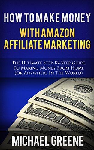 HOW TO MAKE MONEY WITH AMAZON AFFILIATE MARKETING (AMAZON): The Ultimate Step-by-Step Guide To Making Money From Home (Or Anywhere In The World) (Business Books)