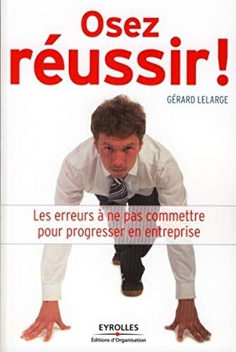 Osez réussir !: Les erreurs à ne pas commettre pour progresser en entreprise