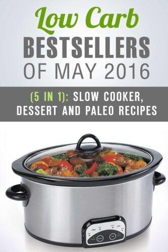 Low Carb Bestsellers of May 2016 (5 in 1): Slow Cooker, Dessert and Paleo Recipes