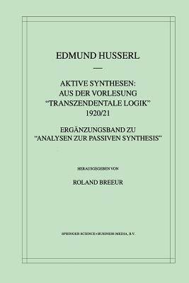 Aktive Synthesen: Aus der Vorlesung "Transzendentale Logik" 1920/21: Ergänzungsband zu "Analysen zur passiven Synthesis" (Husserliana: Edmund Husserl - Gesammelte Werke, 31)