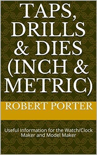 Taps, Drills & Dies (Inch & Metric): Useful Information for the Watch/Clock Maker and Model Maker