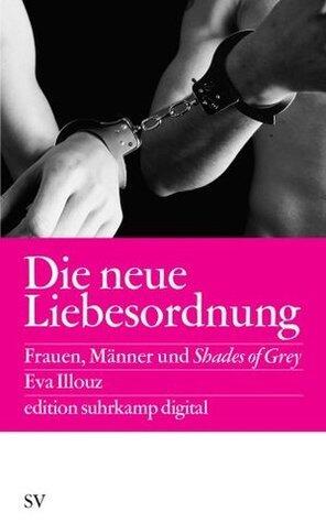 Die neue Liebesordnung: Frauen, Männer und Shades of Grey
