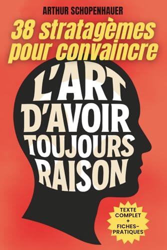 L'Art d'avoir toujours raison: Édition intégrale + 200 fiches pratiques pour maîtriser l'art de convaincre