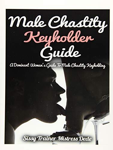 Male Chastity Keyholder Guide: A Dominant Woman's Guide to Male Chastity Keyholding
