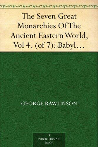 The Seven Great Monarchies Of The Ancient Eastern World, Vol 4. (of 7): Babylon The History, Geography, And Antiquities Of Chaldaea, Assyria, Babylon, ... Empire; With Maps and Illustrations.