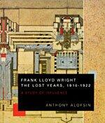 Frank Lloyd Wright: The Lost Years (1910-1922): A Study of Influence