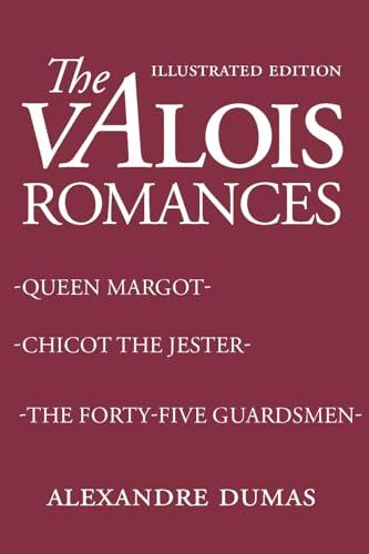 The Valois Romances: Includes Queen Margot, Chicot the Jester, and The Forty Five Guardsmen