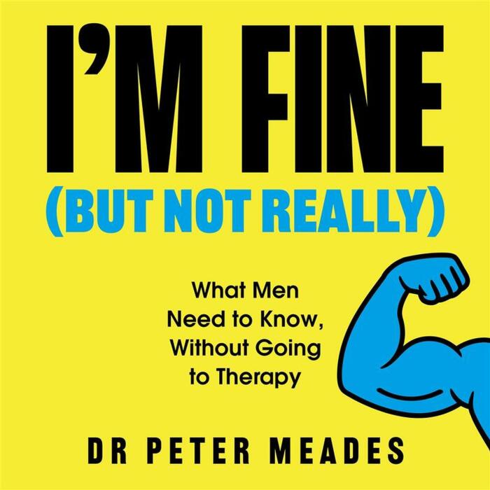 I'm Fine (But Not Really): What Men Need to Know, Without Going to Therapy