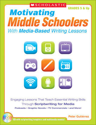 Motivating Middle Schoolers With Media-Based Writing Lessons: Engaging Lessons That Teach Essential Writing Skills Through Scriptwriting for Media: Podcasts, Graphic Novels, TV Commercials, and More!