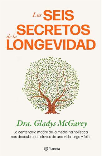 Los Seis Secretos de la Longevidad: La Centenaria Madre de la Medicina Holística Nos Descubre las Claves de Una Vida Larga y Feliz
