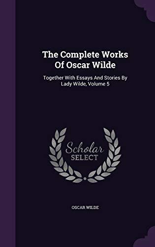 The Complete Works Of Oscar Wilde: Together With Essays And Stories By Lady Wilde, Volume 5