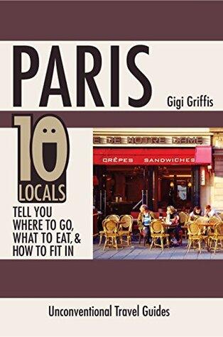 Paris: 10 Locals Tell You Where to Go, What to Eat, and How to Fit In