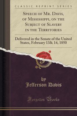 Speech of Mr. Davis, of Mississippi, on the Subject of Slavery in the Territories (Classic Reprint): Delivered in the Senate of the United States, February 13& 14, 1850