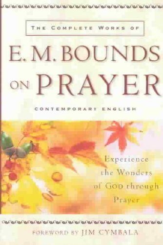 Complete Works of E. M. Bounds on Prayer, The: Experience the Wonders of God through Prayer