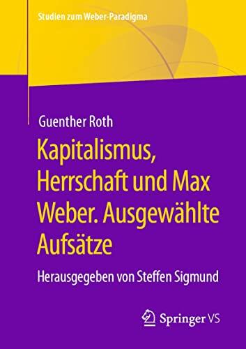 Kapitalismus, Herrschaft und Max Weber. Ausgewählte Aufsätze: Herausgegeben von Steffen Sigmund (Studien zum Weber-Paradigma)