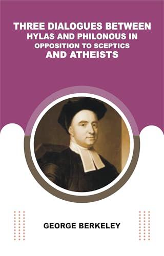THREE DIALOGUES BETWEEN HYLAS AND PHILONOUS IN OPPOSITION TO SCEPTICS AND ATHEISTS