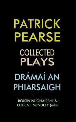 Patrick Pearse: Collected Plays / Dramai an Phiarsaigh