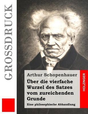 Über die vierfache Wurzel des Satzes vom zureichenden Grunde (Großdruck): Eine philosophische Abhandlung