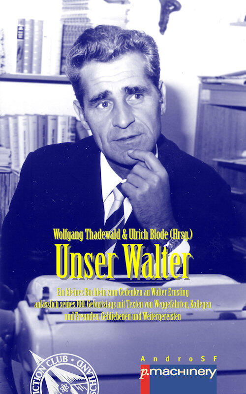 UNSER WALTER: Ein kleines Büchlein zum Gedenken an Walter Ernsting anlässlich seines 100. Geburtstags – mit Texten von Weggefährten, Kollegen und Freunden, ... und Weitergereisten