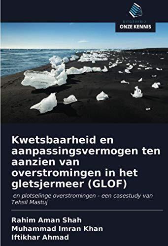 Kwetsbaarheid en aanpassingsvermogen ten aanzien van overstromingen in het gletsjermeer (GLOF): en plotselinge overstromingen - een casestudy van Tehsil Mastuj