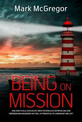 Being on Mission (German Version): Eine kraftvolle Geschichte über persönliche Entwicklung und Veränderung basierend auf den "10 Principles of Leadership and Life"