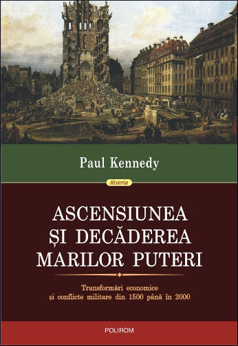 Ascensiunea Și Decăderea Marilor Puteri (Transformări Economice Și Conflicte Militare Din 1500 Până În 2000)