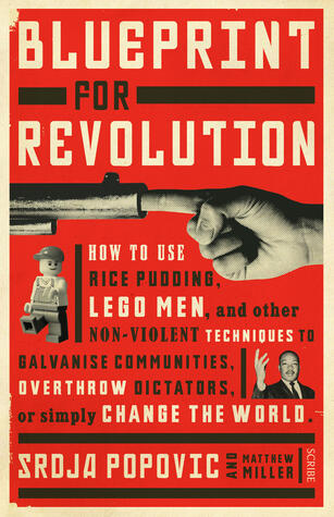 Blueprint for Revolution: How to Use Rice Pudding, Lego Men, and Other Non-violent Techniques to Galvanize Communities, Overthrow Dictators, or Simply Change the World