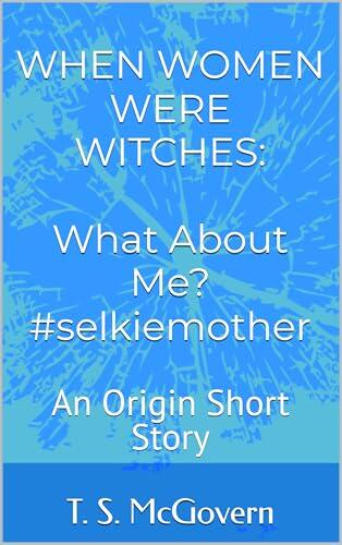 When Women Were Witches: What About Me? #selkiemother: An Origin Short Story
