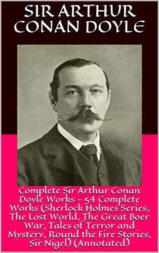 Complete Sir Arthur Conan Doyle Works - 54 Complete Works (Sherlock Holmes Series, The Lost World, The Great Boer War, Tales of Terror and Mystery, Round the Fire Stories, Sir Nigel)