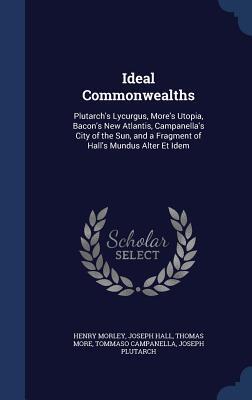 Ideal Commonwealths: Plutarch's Lycurgus, More's Utopia, Bacon's New Atlantis, Campanella's City of the Sun, and a Fragment of Hall's Mundus Alter Et Idem