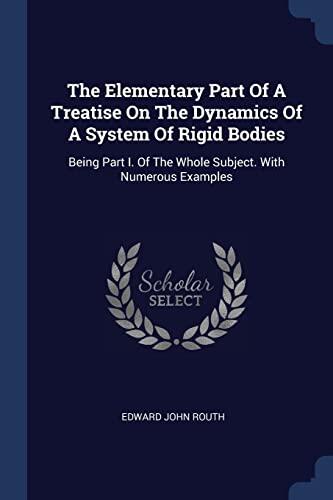 The Elementary Part Of A Treatise On The Dynamics Of A System Of Rigid Bodies: Being Part I. Of The Whole Subject. With Numerous Examples
